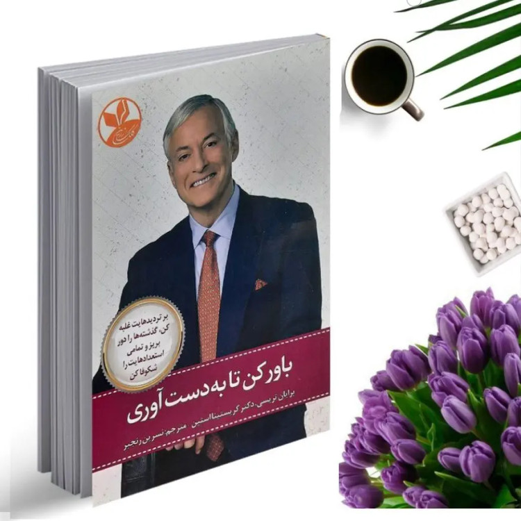 کتاب باور کن تا به دست آوری اثر برایان تریسی و کریستینا استین انتشارات کلک زرین