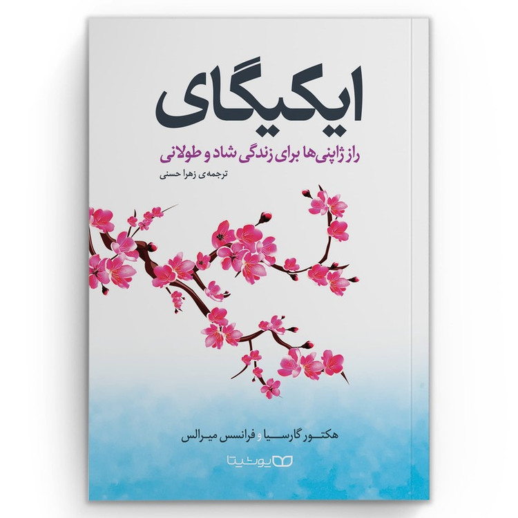 کتاب ایکیگای (رازهای ژاپنی ها برای زندگی شاد و طولانی) اثر هکتور گارسیا و فرانسیس میرالس انتشارات یوشیتا