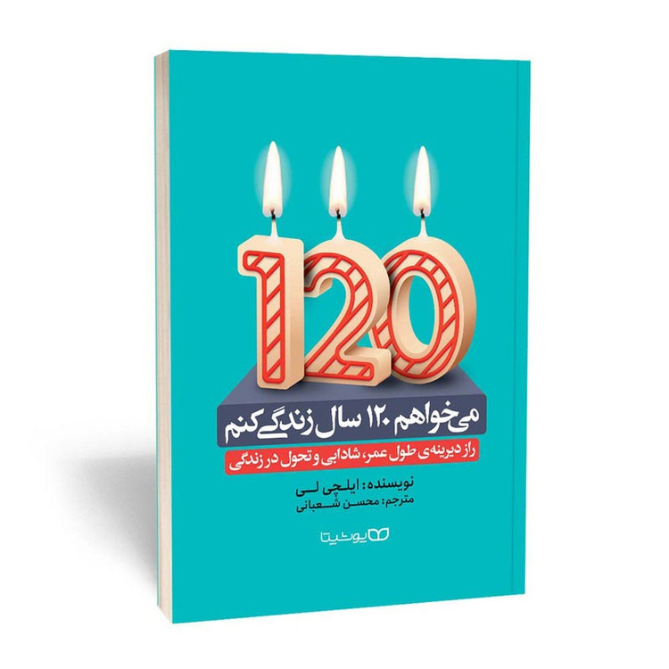 کتاب می خواهم 120 سال زندگی کنم اثر ایچلی لی ترجمه محسن شعبانی انتشارات یوشیتا