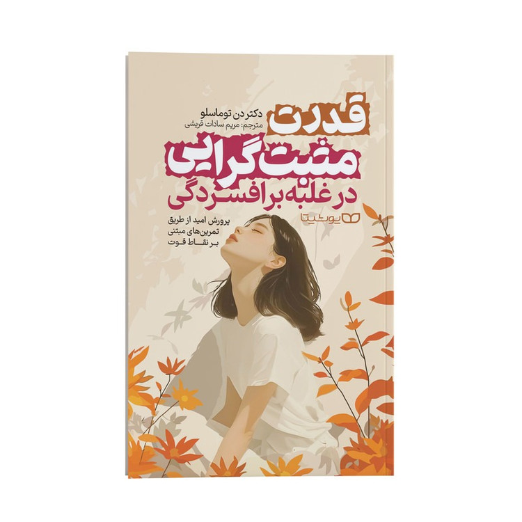 کتاب قدرت مثبت گرایی در غلبه بر افسردگی اثر دکتر دن توماسلو ترجمه مریم سادات قریشی انتشارات یوشیتا