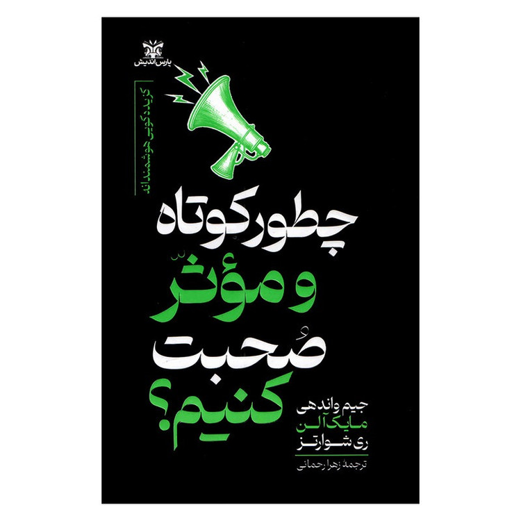 کتاب چطور کوتاه و موثر صحبت کنیم اثر جمعی از نویسندگان ترجمه زهرا رحمانی انتشارات پارس اندیش